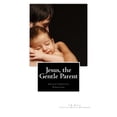 thumbnail image 1 of Pre-Owned Jesus, the Gentle Parent: Gentle Christian Parenting (Paperback) 0988995840 9780988995840, 1 of 1