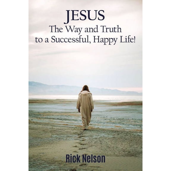Jesus the Way and Truth to a Successful Happy Life!: Jesus: Four Steps That Lead to Peace, Joy, True Success, and Happin, (Paperback)