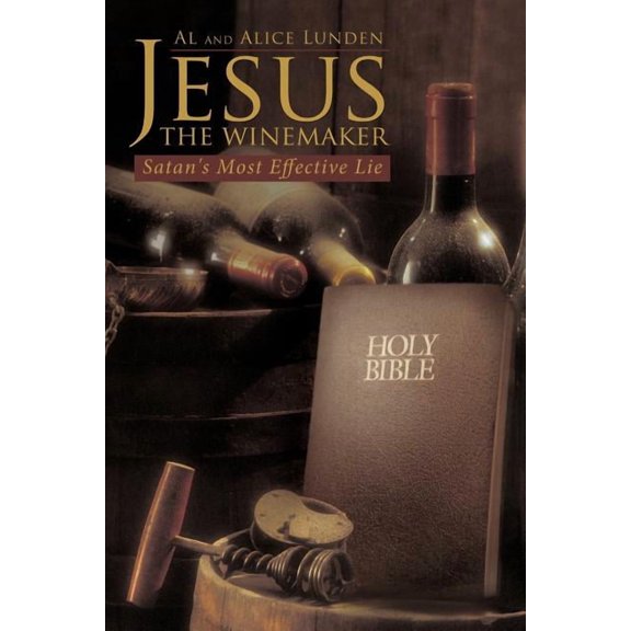 Jesus the Winemaker: Satan's Most Effective Lie, (Paperback)