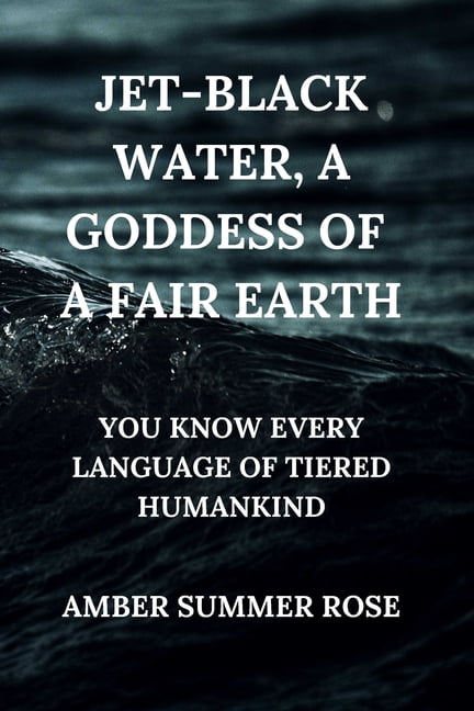 Jet-Black Water, a Goddess of a Fair Earth: You Know Every Language of Tiered Humankind, (Paperback)
