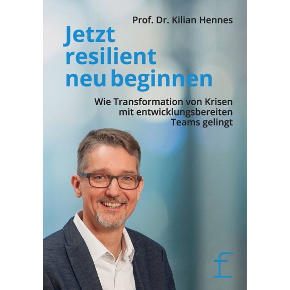 Jetzt resilient neu beginnen : Wie Transformation von Krisen mit entwicklungsbereiten Teams gelingt (Paperback)