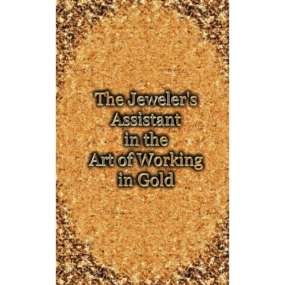 Jeweler's Assistant in the Art of Working in Gold