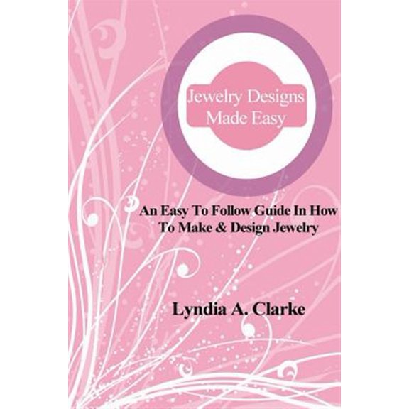 Pre-Owned Jewelry Designs Made Easy : An Easy to Follow Guide in How to Make & Design Jewelry