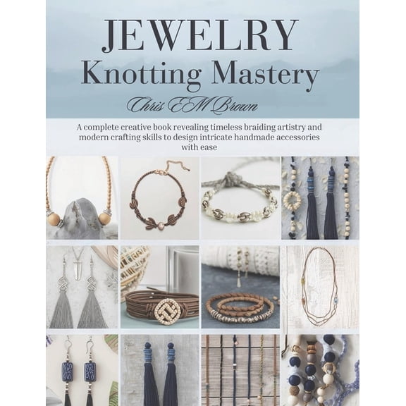 Jewelry Knotting Mastery: A complete creative book revealing timeless braiding artistry and modern crafting skills to de, (Paperback)