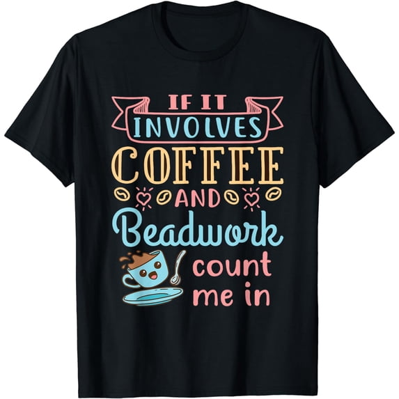 Jewelry Maker Beader Bead If It Involves Coffee and Beadwork T-Shirt