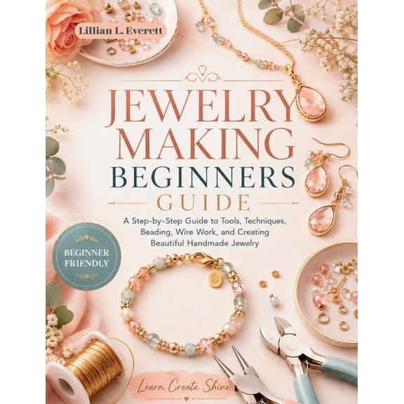 Jewelry Making Beginners Guide: The Step-by-Step Blueprint to Wire-Wrapping, Beading, and Metalcraft with Essential Tech, (Paperback)
