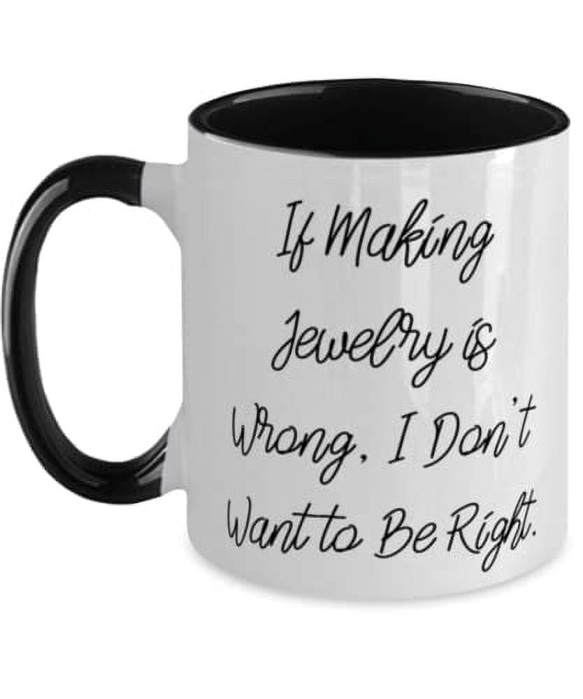 Jewelry Making For Men Women, If Making Jewelry is Wrong, I Don't Want to Be Right, Joke Jewelry Making Two Tone 11oz Mug, Cup From