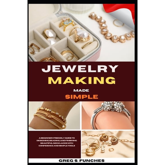 Jewelry Making Made Simple: Jewelry Making Made Simple: Step-By-Step Projects, Easy Techniques, And Affordable Designs Y, (Paperback)