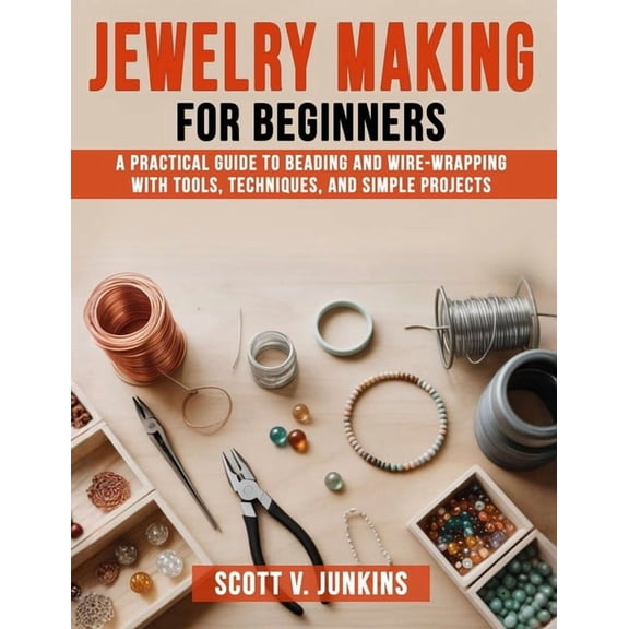 Jewelry Making for Beginners: A Practical Guide to Beading and Wire-Wrapping with Tools, Techniques, and Simple Projects, (Paperback)