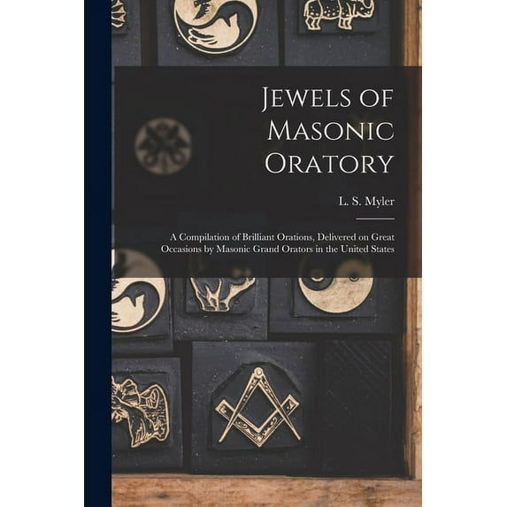Jewels of Masonic Oratory: a Compilation of Brilliant Orations, Delivered on Great Occasions by Masonic Grand Orators in the United States (Paperback)
