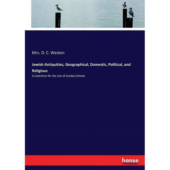 Jewish Antiquities, Geographical, Domestic, Political, and Religious: A Catechism for the Use of Sunday-Schools, (Paperback)