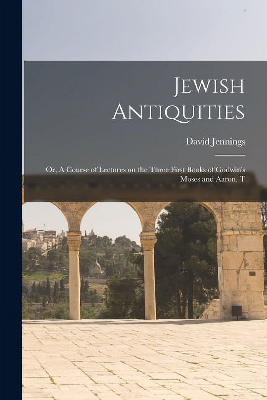 Jewish Antiquities: Or, A Course of Lectures on the Three First Books of Godwin's Moses and Aaron. T, (Paperback)