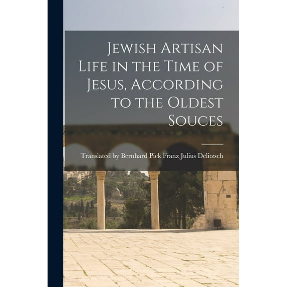 Jewish Artisan Life in the Time of Jesus, According to the Oldest Souces (Paperback)
