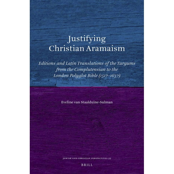Jewish and Christian Perspectives Justifying Christian Aramaism: Editions and Latin Translations of the Targums from the Complutensian to the London Polyg, Book 33, (Hardcover)