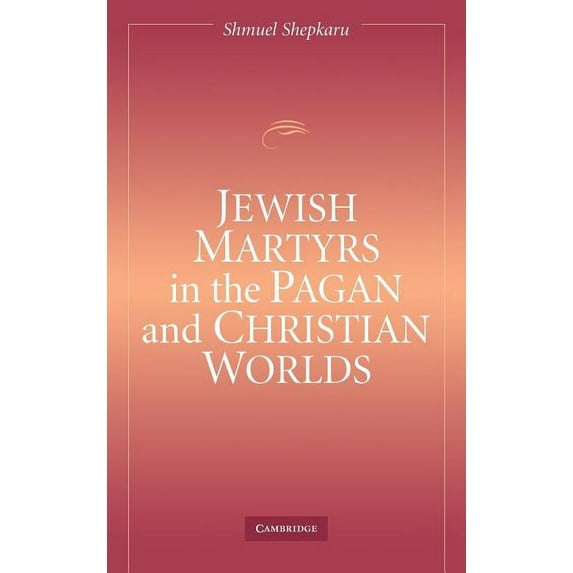 Jewish Martyrs in the Pagan and Christian Worlds, (Hardcover)