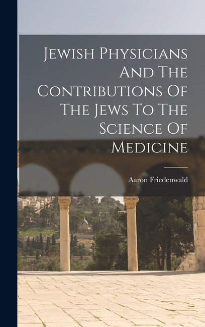 Jewish Physicians And The Contributions Of The Jews To The Science Of Medicine (Hardcover)