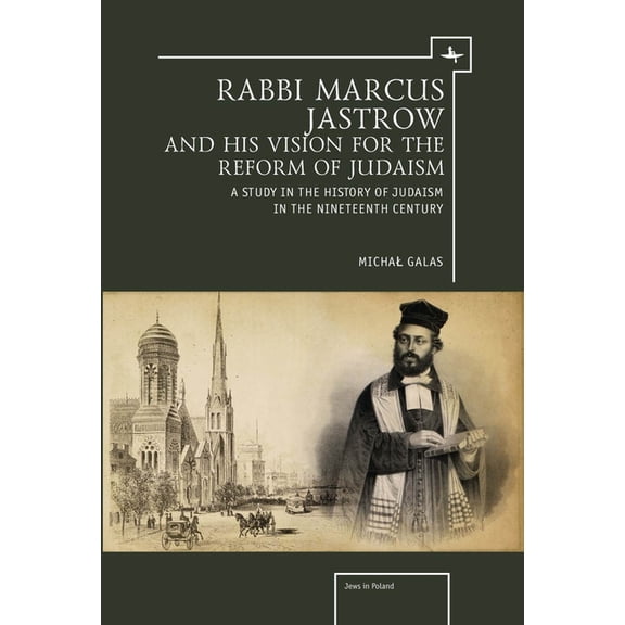 Jews of Poland Rabbi Marcus Jastrow and His Vision for the Reform of Judaism: A Study in the History of Judaism in the Nineteenth Centu, (Hardcover)