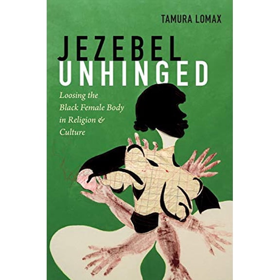 Pre-Owned Jezebel Unhinged: Loosing the Black Female Body in Religion and Culture (Paperback) 1478001070 9781478001072