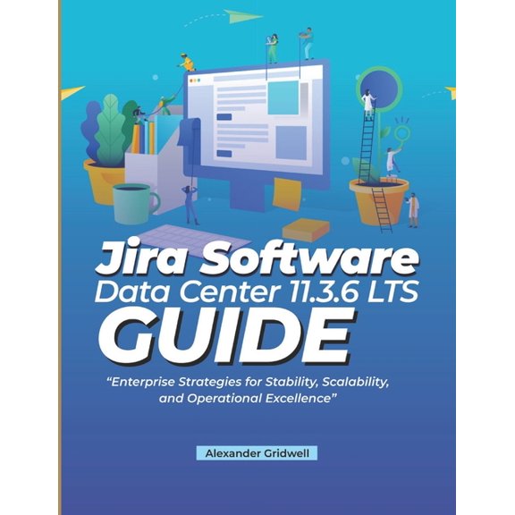 Jira Software Data Center 11.3.6 LTS Guide: Enterprise Strategies for Stability, Scalability, and Operational Excellence, (Paperback)