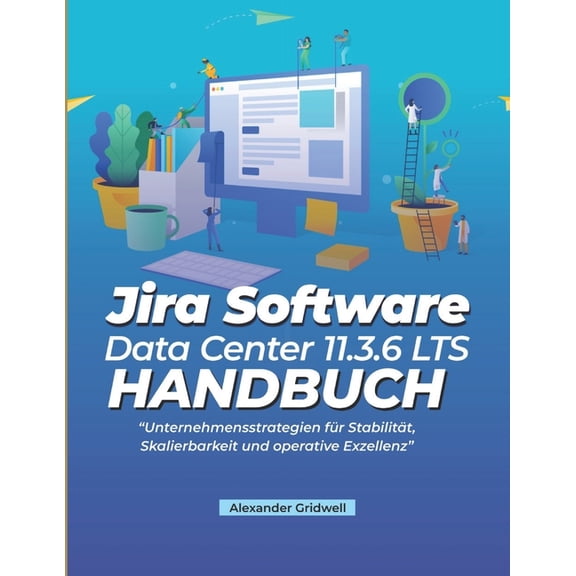 Jira Software Data Center 11.3.6 LTS-Handbuch: Unternehmensstrategien fr Stabilitt, Skalierbarkeit und operative Exzel, (Paperback)