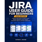 Jira User Guide for Beginners 2026 Edition A Step-by-Step Guide to Projects, Issues, Boards, Workflows, Scrum, Kanban, Paperback