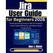 Jira User Guide for Beginners 2026 Practical Instructions to Set Up Projects, Track Tasks Efficiently, and Boost Team P, Paperback