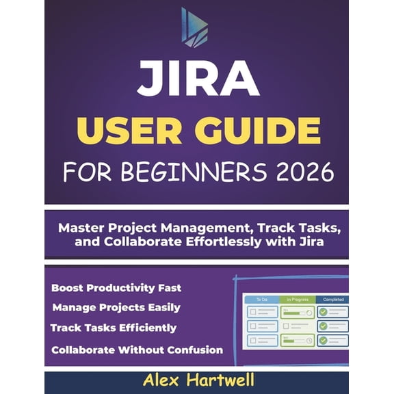 Jira User Guide for Beginners: Master Project Management, Track Tasks, and Collaborate Effortlessly with Jira, (Paperback)