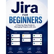 Jira for Beginners A Step-by-Step Guide to Managing Projects with Jira, Paperback