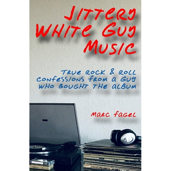 Jittery White Guy Music: True Rock & Roll Confessions From a Guy Who Bought the Album (Paperback) by Marc Fagel