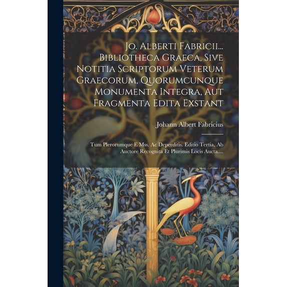 Jo. Alberti Fabricii... Bibliotheca Graeca, Sive Notitia Scriptorum Veterum Graecorum, Quorumcunque Monumenta Integra, Aut Fragmenta Edita Exstant: Tum Plerorumque E Mss. Ac Deperditis. Editio Tertia,