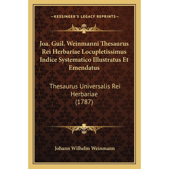 Joa. Guil. Weinmanni Thesaurus Rei Herbariae Locupletissimus Indice Systematico Illustratus Et Emendatus : Thesaurus Universalis Rei Herbariae (1787) (Paperback)