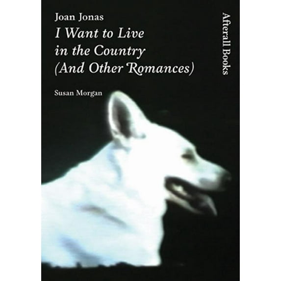 Joan Jonas: I Want to Live in the Country (and Other Romances) (Paperback) by Susan Morgan