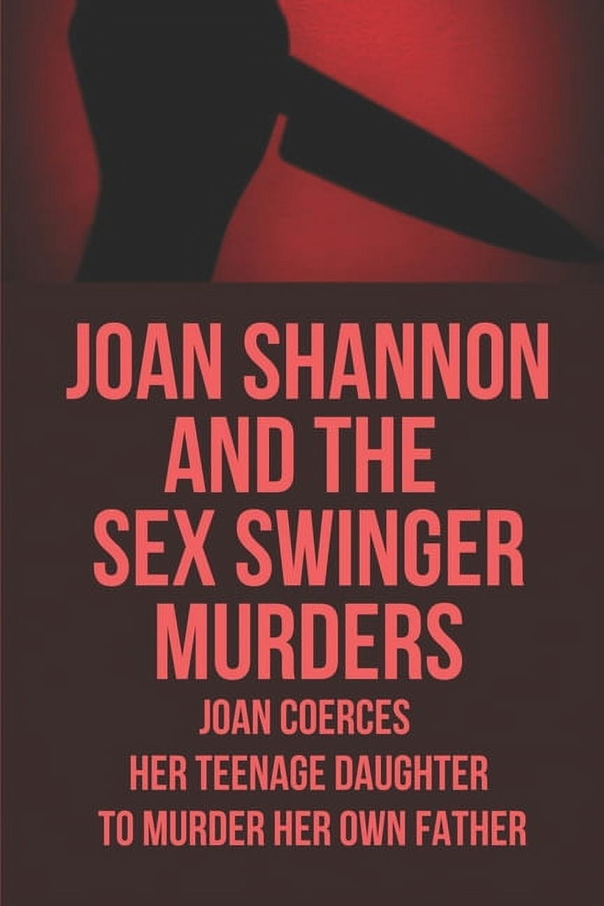 Joan Shannon And The Sex Swinger Murders Joan Coerces Her Teenage Daughter To Murder Her Own Father Teenage Murders (Paperback)