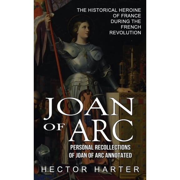Joan of Arc: Personal Recollections of Joan of Arc Annotated (The Historical Heroine of France During the French Revolut, (Paperback)