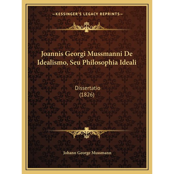 Joannis Georgi Mussmanni de Idealismo, Seu Philosophia Ideali: Dissertatio (1826) Paperback