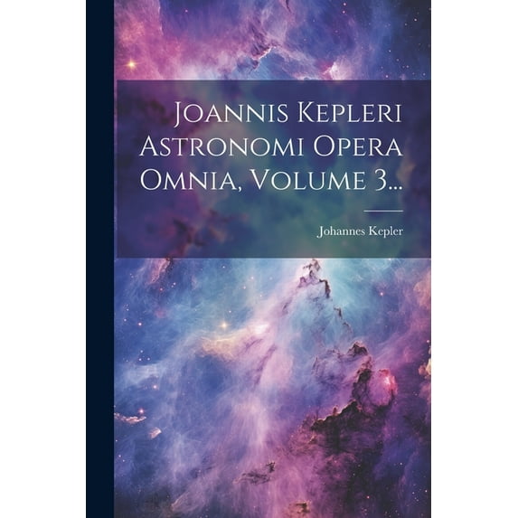 Joannis Kepleri Astronomi Opera Omnia, Volume 3... (Paperback)