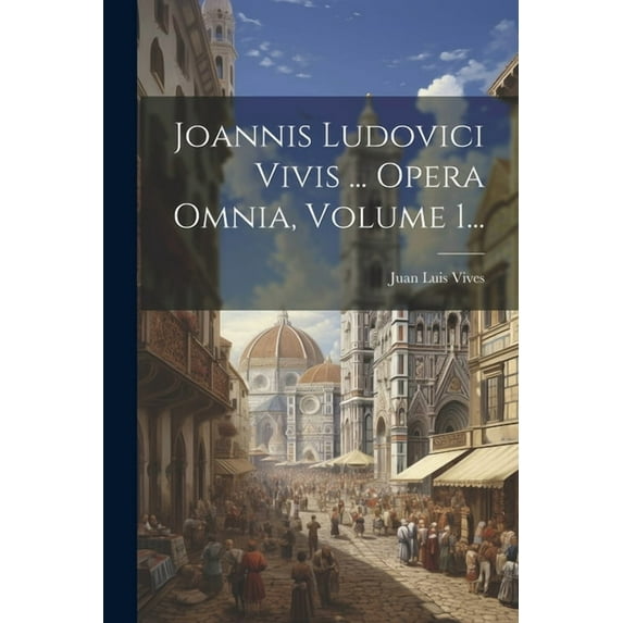 Joannis Ludovici Vivis ... Opera Omnia, Volume 1... (Paperback)