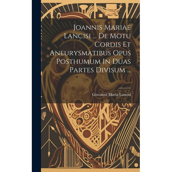 Joannis Mariae Lancisi ... De Motu Cordis Et Aneurysmatibus Opus Posthumum In Duas Partes Divisum ... (Hardcover)