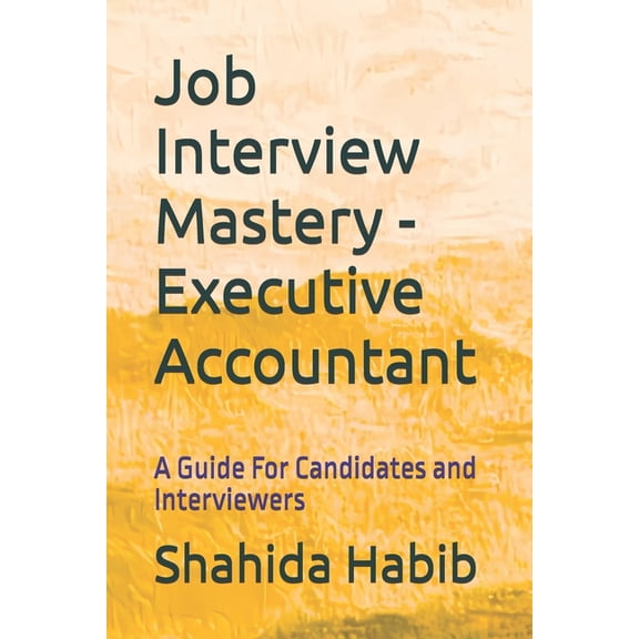 Job Interview Guide Job Interview Mastery - Executive Accountant: A Guide For Candidates and Interviewers, (Paperback)