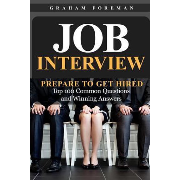 Job Interview: Prepare to Get Hired: Top 100 Common Questions and Winning Answers Paperback