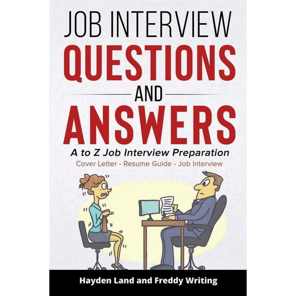 Job Interview Questions and Answers: A to Z Job Interview Preparation - Cover Letter - Resume Guide - Job Interview (Job Interview Strategy, Interview Guide, How to Answer Job Interview, Follow Up) (P