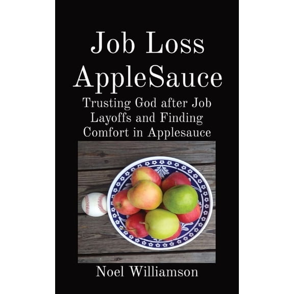 Job Loss AppleSauce: Trusting God after Job Layoffs and Finding Comfort in Applesauce, (Paperback)