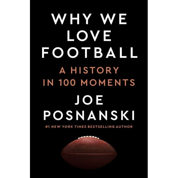 Joe Posnanski: Why We Love Football: A History in 100 Moments (Hardcover)