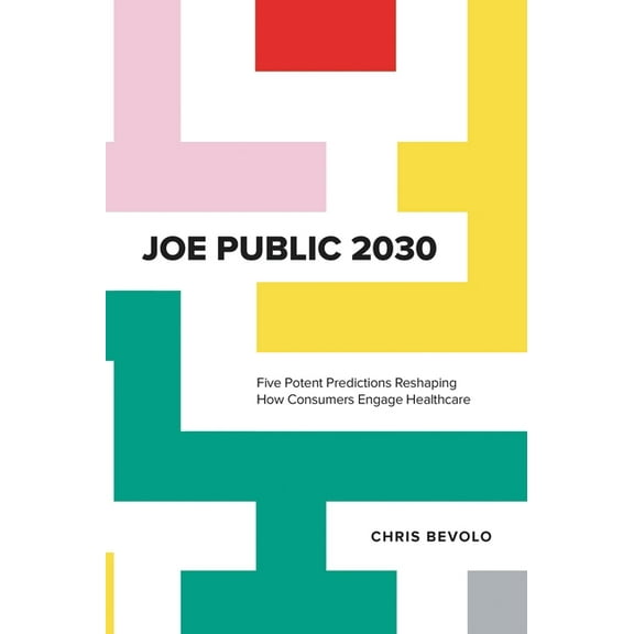 Joe Public 2030: Five Potent Predictions Reshaping How Consumers Engage Healthcare, (Hardcover)