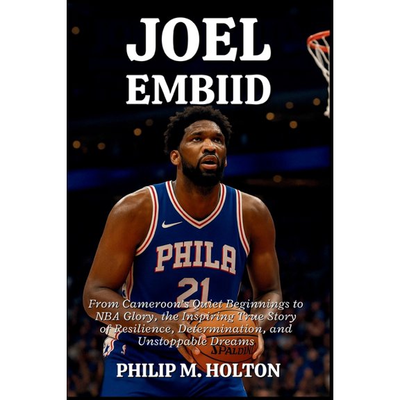 Joel Embiid: From Cameroon's Quiet Beginnings to NBA Glory, the Inspiring True Story of Resilience, Determination, , (Paperback)