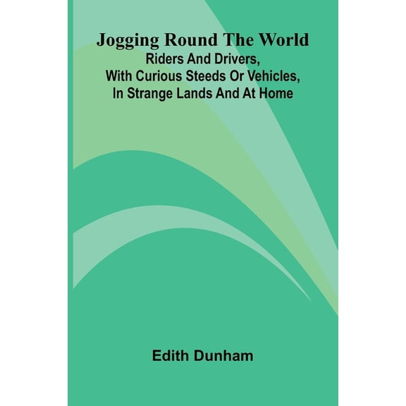 Jogging Round The World: Riders And Drivers, With Curious Steeds Or Vehicles, In Strange Lands And At Home, (Paperback)