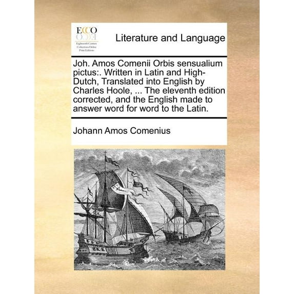 Joh. Amos Comenii Orbis Sensualium Pictus: . Written in Latin and High-Dutch, Translated Into English by Charles Hoole, ... the Eleventh Edition Corrected, and the English Made to Answer Word for Word