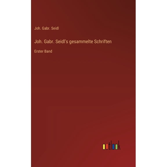 Joh. Gabr. Seidl's gesammelte Schriften: Erster Band, (Hardcover)