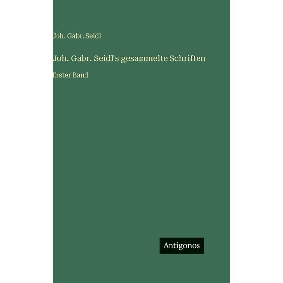 Joh. Gabr. Seidl's gesammelte Schriften: Erster Band, (Hardcover)