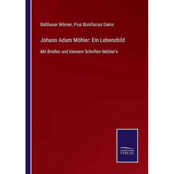 Johann Adam Möhler: Ein Lebensbild: Mit Briefen und kleinern Schriften Möhler's, (Paperback)